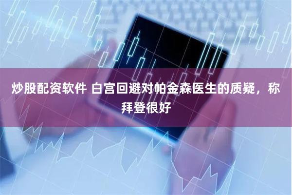 炒股配资软件 白宫回避对帕金森医生的质疑，称拜登很好