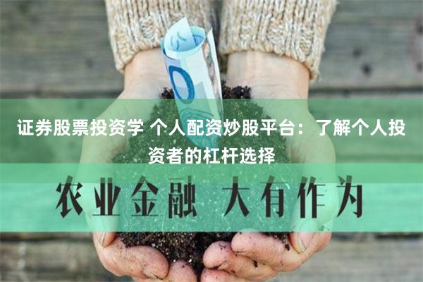 证券股票投资学 个人配资炒股平台：了解个人投资者的杠杆选择