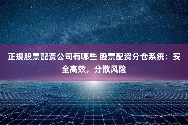 正规股票配资公司有哪些 股票配资分仓系统：安全高效，分散风险