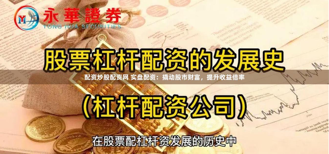 配资炒股配资网 实盘配资：撬动股市财富，提升收益倍率