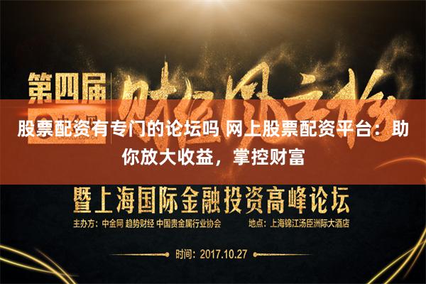 股票配资有专门的论坛吗 网上股票配资平台：助你放大收益，掌控财富