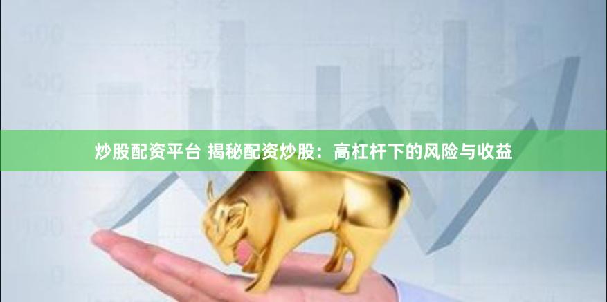 炒股配资平台 揭秘配资炒股：高杠杆下的风险与收益