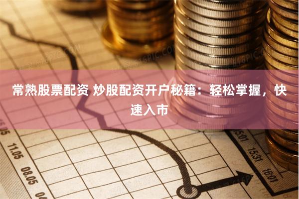 常熟股票配资 炒股配资开户秘籍：轻松掌握，快速入市