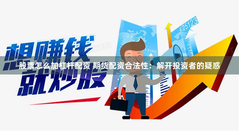 股票怎么加杠杆配资 期货配资合法性：解开投资者的疑惑
