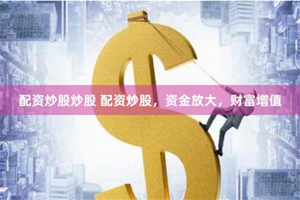 配资炒股炒股 配资炒股，资金放大，财富增值