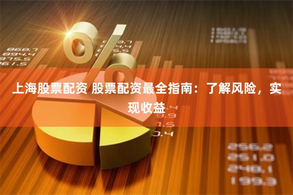 上海股票配资 股票配资最全指南：了解风险，实现收益