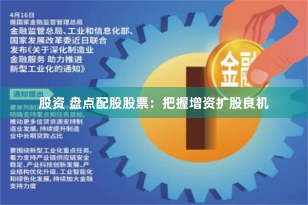 股资 盘点配股股票：把握增资扩股良机