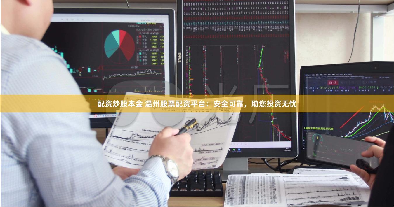 配资炒股本金 温州股票配资平台：安全可靠，助您投资无忧
