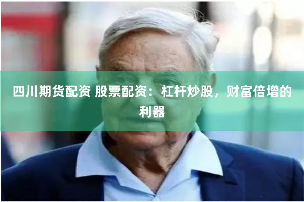 四川期货配资 股票配资：杠杆炒股，财富倍增的利器