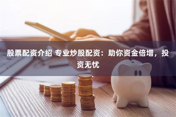 股票配资介绍 专业炒股配资：助你资金倍增，投资无忧