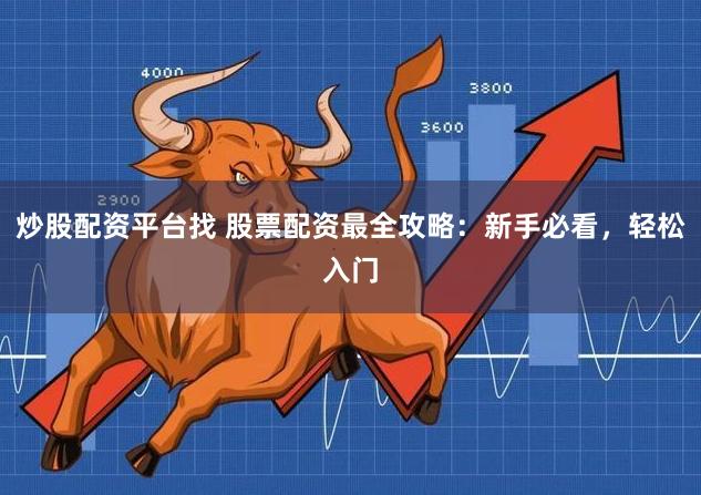 炒股配资平台找 股票配资最全攻略：新手必看，轻松入门