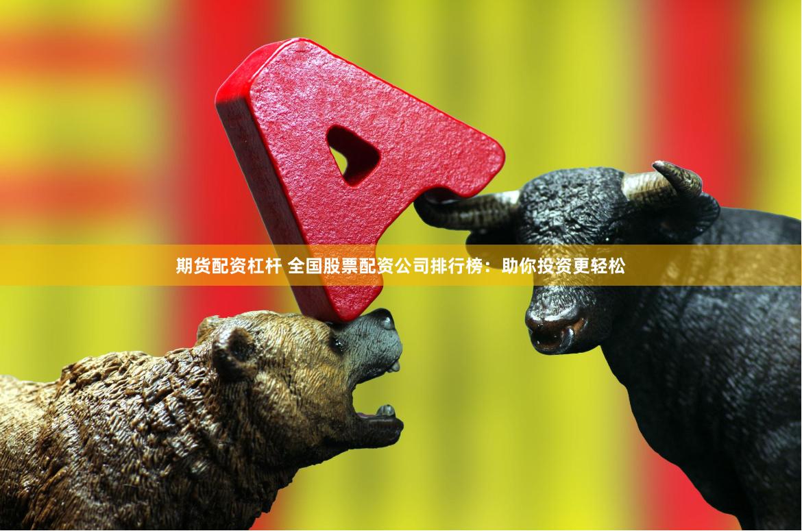 期货配资杠杆 全国股票配资公司排行榜：助你投资更轻松