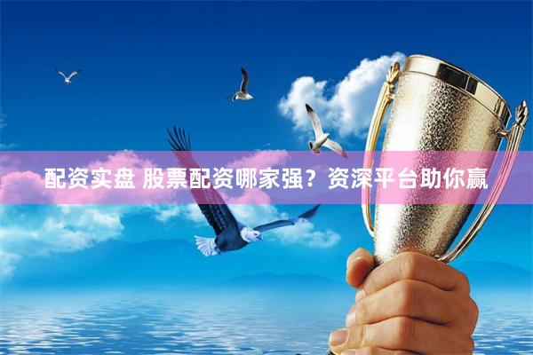 配资实盘 股票配资哪家强？资深平台助你赢