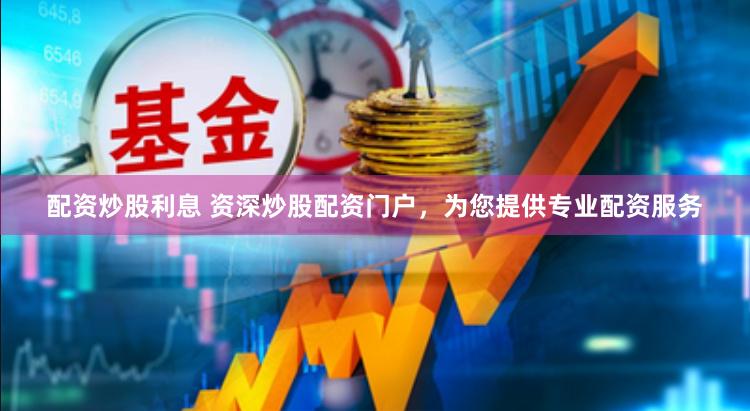 配资炒股利息 资深炒股配资门户，为您提供专业配资服务