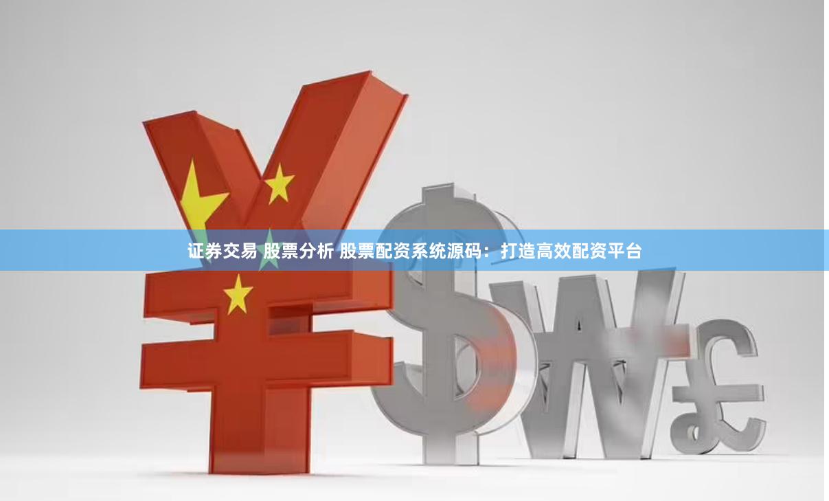证券交易 股票分析 股票配资系统源码：打造高效配资平台
