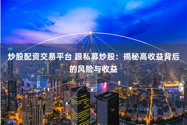 炒股配资交易平台 跟私募炒股：揭秘高收益背后的风险与收益
