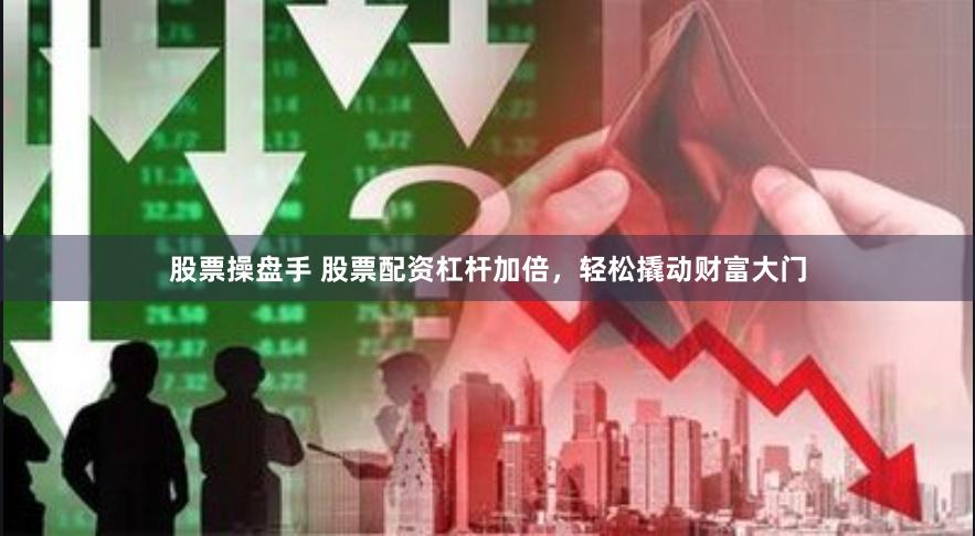 股票操盘手 股票配资杠杆加倍，轻松撬动财富大门