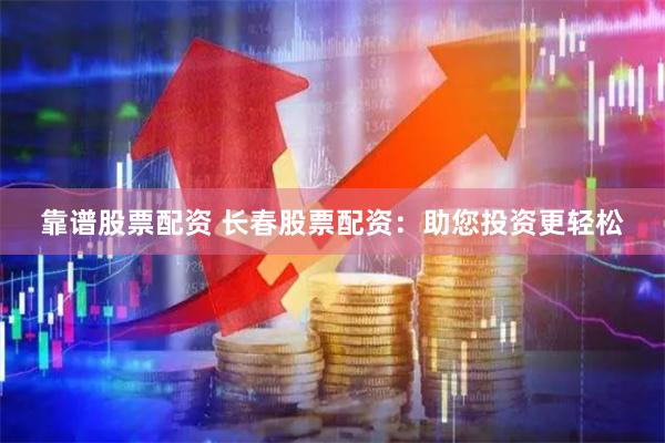 靠谱股票配资 长春股票配资：助您投资更轻松