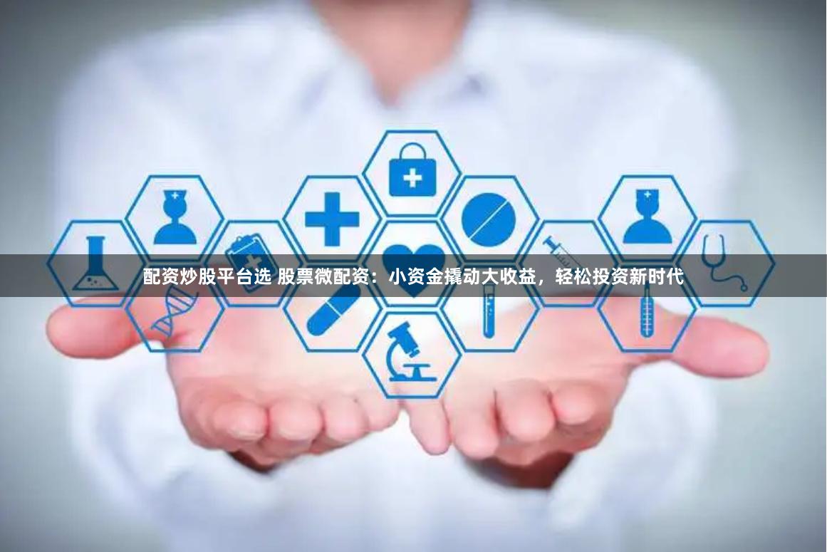 配资炒股平台选 股票微配资：小资金撬动大收益，轻松投资新时代