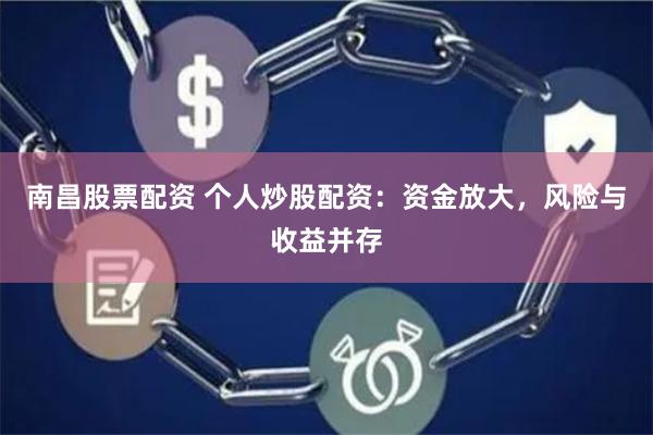 南昌股票配资 个人炒股配资：资金放大，风险与收益并存