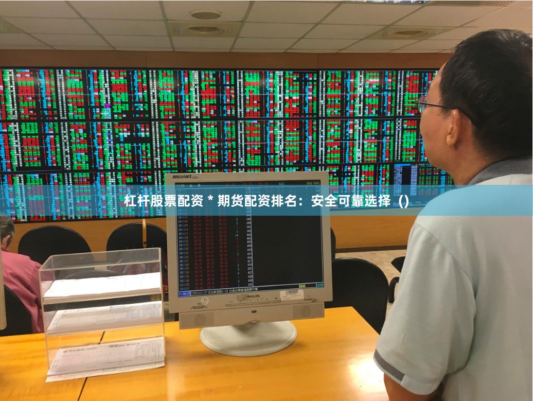 杠杆股票配资 * 期货配资排名：安全可靠选择  ()