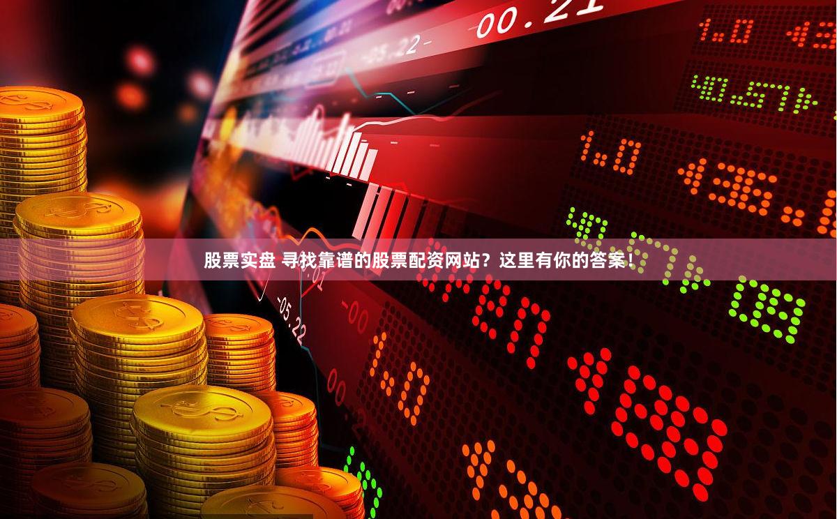 股票实盘 寻找靠谱的股票配资网站？这里有你的答案！