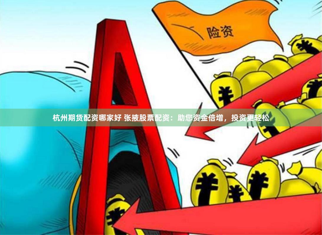 杭州期货配资哪家好 张掖股票配资：助您资金倍增，投资更轻松
