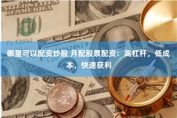 哪里可以配资炒股 月配股票配资：高杠杆，低成本，快速获利
