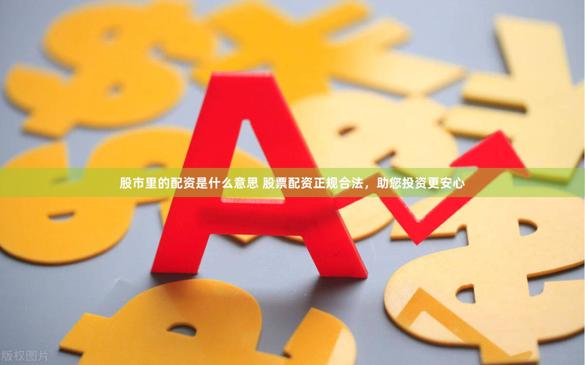 股市里的配资是什么意思 股票配资正规合法，助您投资更安心