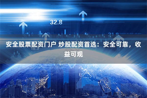 安全股票配资门户 炒股配资首选：安全可靠，收益可观