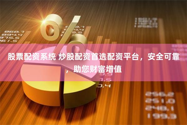 股票配资系统 炒股配资首选配资平台，安全可靠，助您财富增值