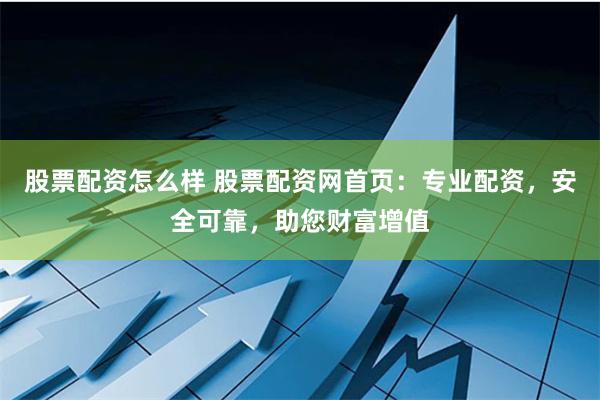 股票配资怎么样 股票配资网首页:专业配资,安全可靠,助您财富增值